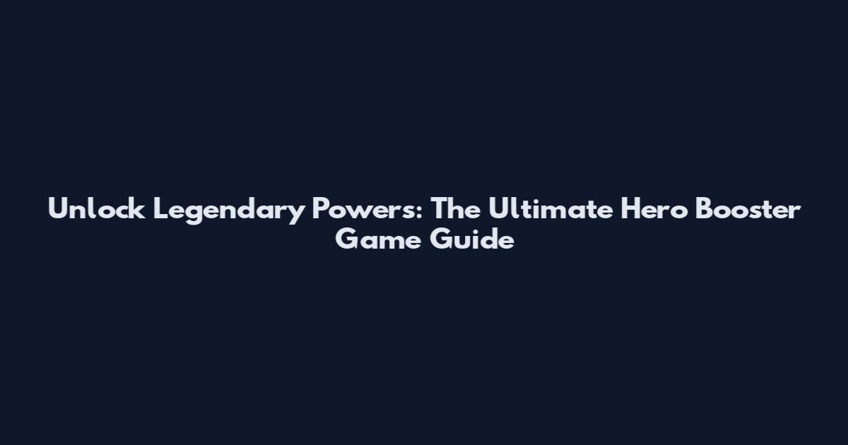 Unlock Legendary Powers: The Ultimate Hero Booster Game Guide