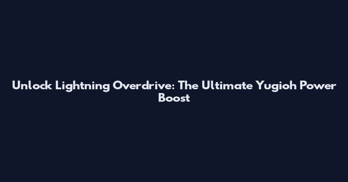 Unlock Lightning Overdrive: The Ultimate Yugioh Power Boost