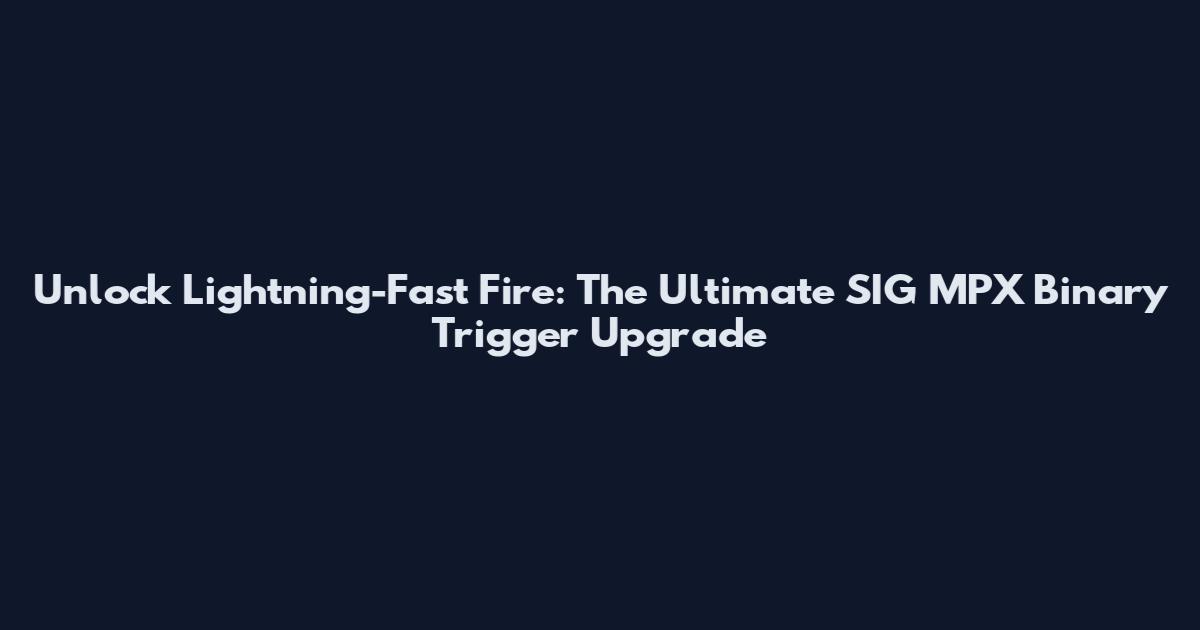 Unlock Lightning-Fast Fire: The Ultimate SIG MPX Binary Trigger Upgrade