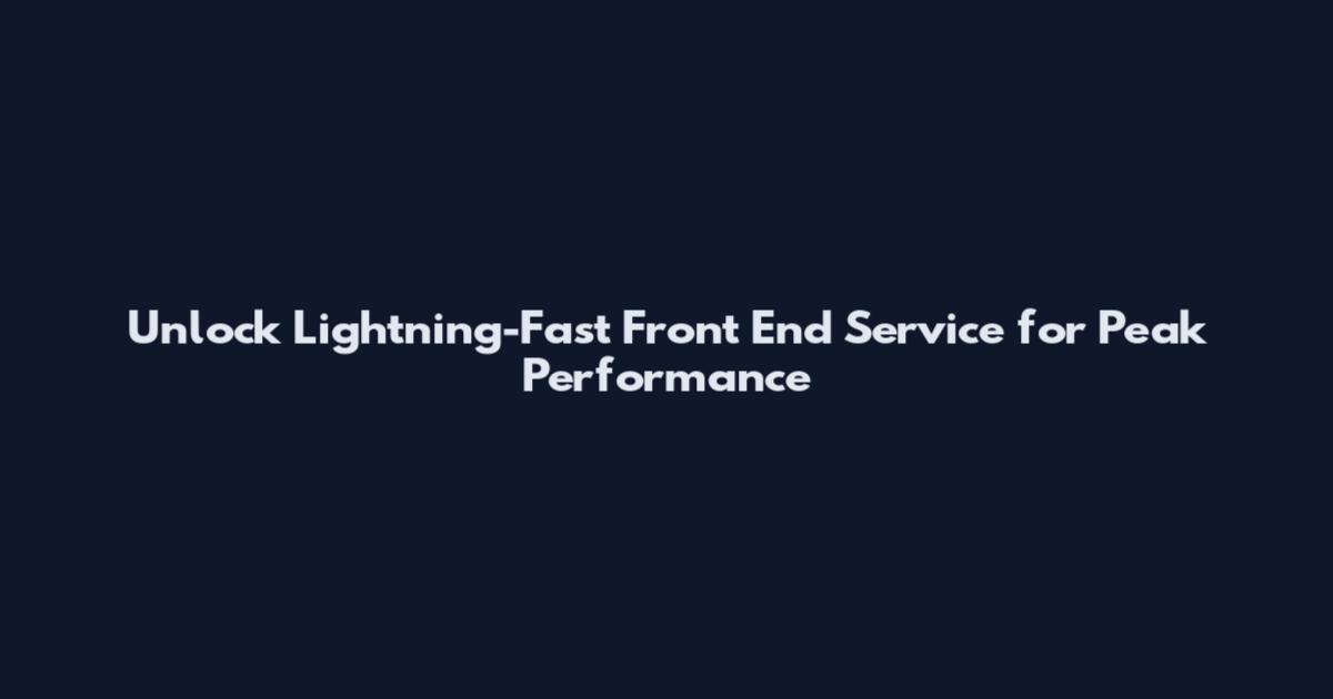 Unlock Lightning-Fast Front End Service for Peak Performance