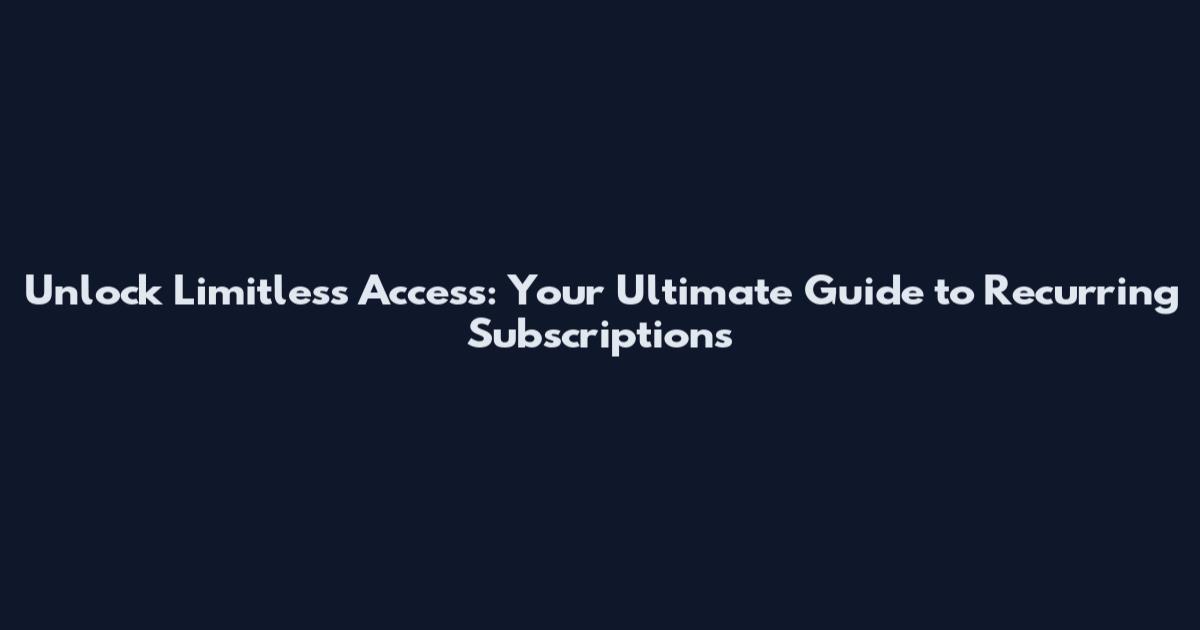 Unlock Limitless Access: Your Ultimate Guide to Recurring Subscriptions