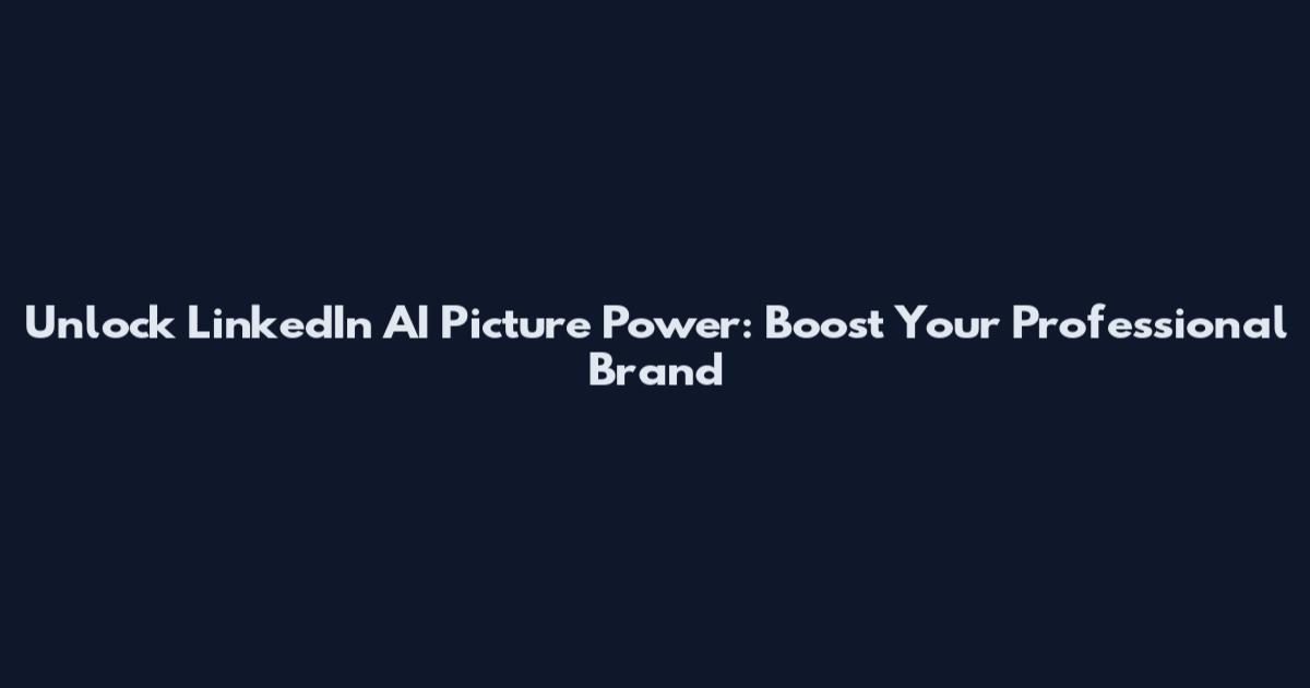 Unlock LinkedIn AI Picture Power: Boost Your Professional Brand