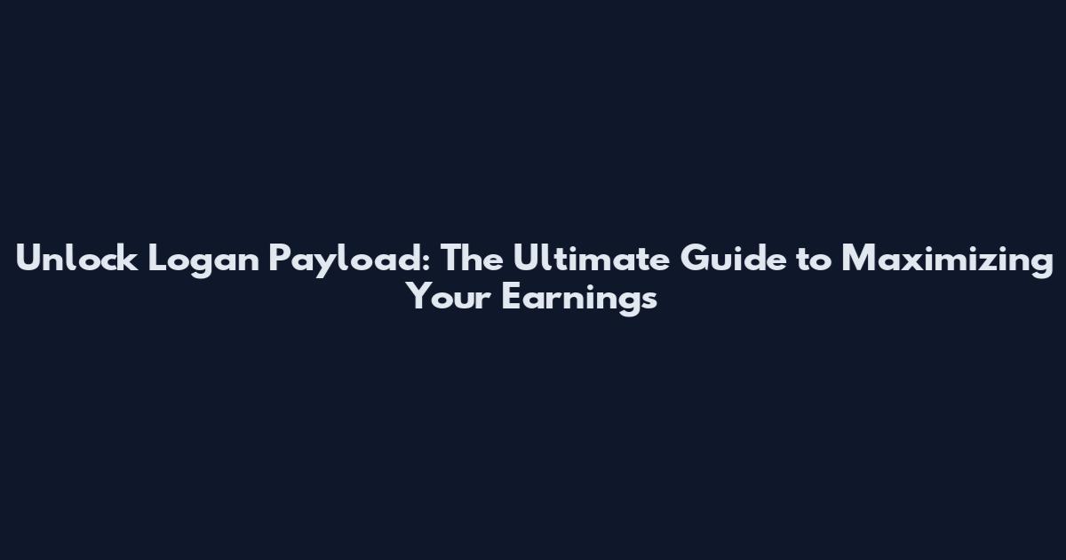Unlock Logan Payload: The Ultimate Guide to Maximizing Your Earnings