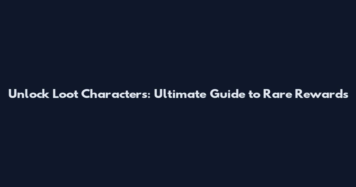 Unlock Loot Characters: Ultimate Guide to Rare Rewards