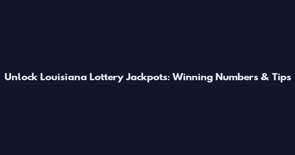 Unlock Louisiana Lottery Jackpots: Winning Numbers & Tips