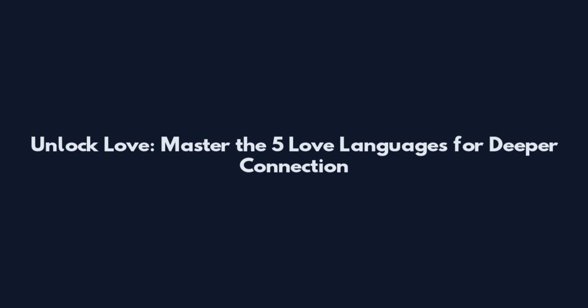 Unlock Love: Master the 5 Love Languages for Deeper Connection