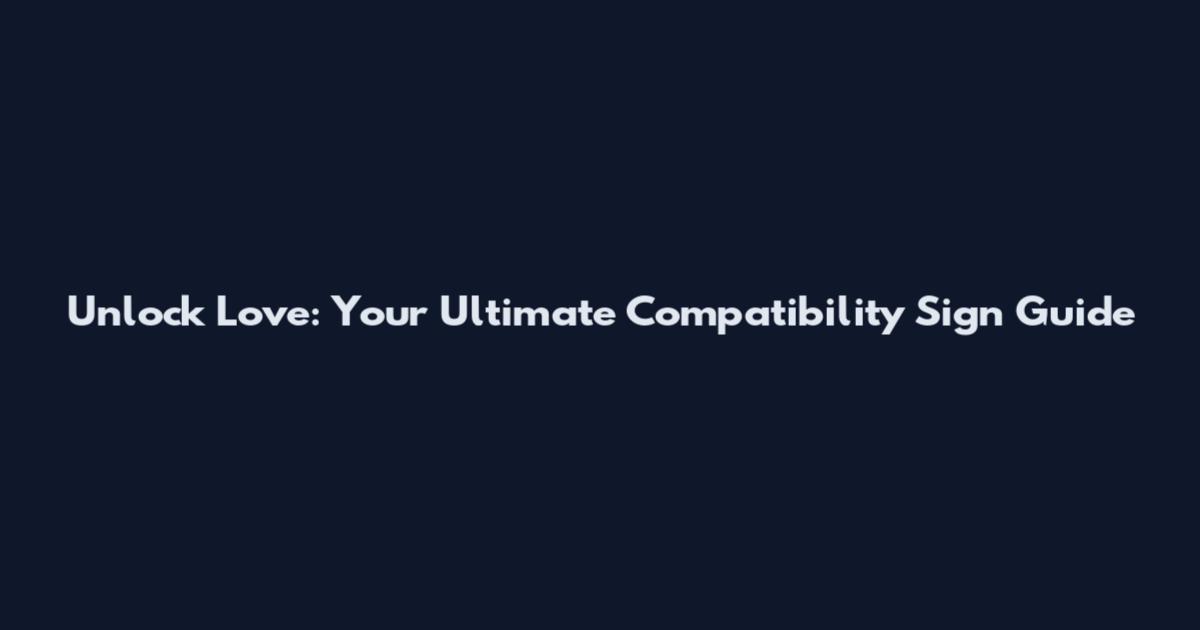 Unlock Love: Your Ultimate Compatibility Sign Guide