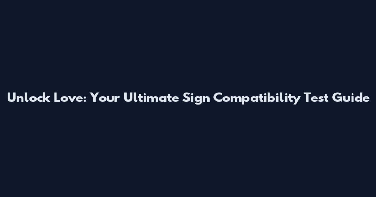 Unlock Love: Your Ultimate Sign Compatibility Test Guide