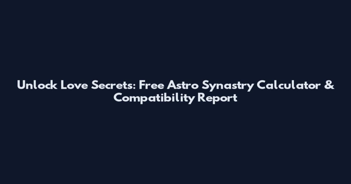 Unlock Love Secrets: Free Astro Synastry Calculator & Compatibility Report