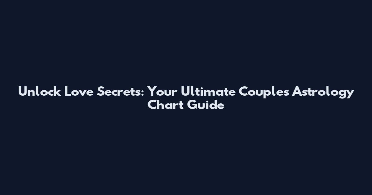 Unlock Love Secrets: Your Ultimate Couples Astrology Chart Guide