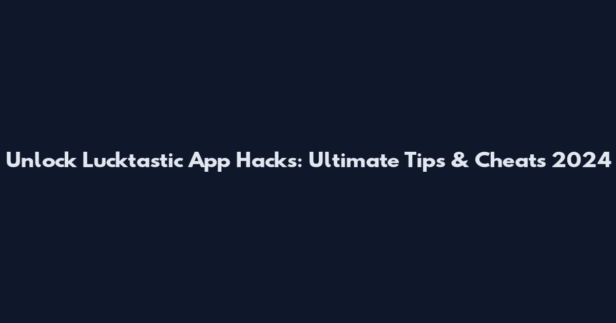 Unlock Lucktastic App Hacks: Ultimate Tips & Cheats 2024