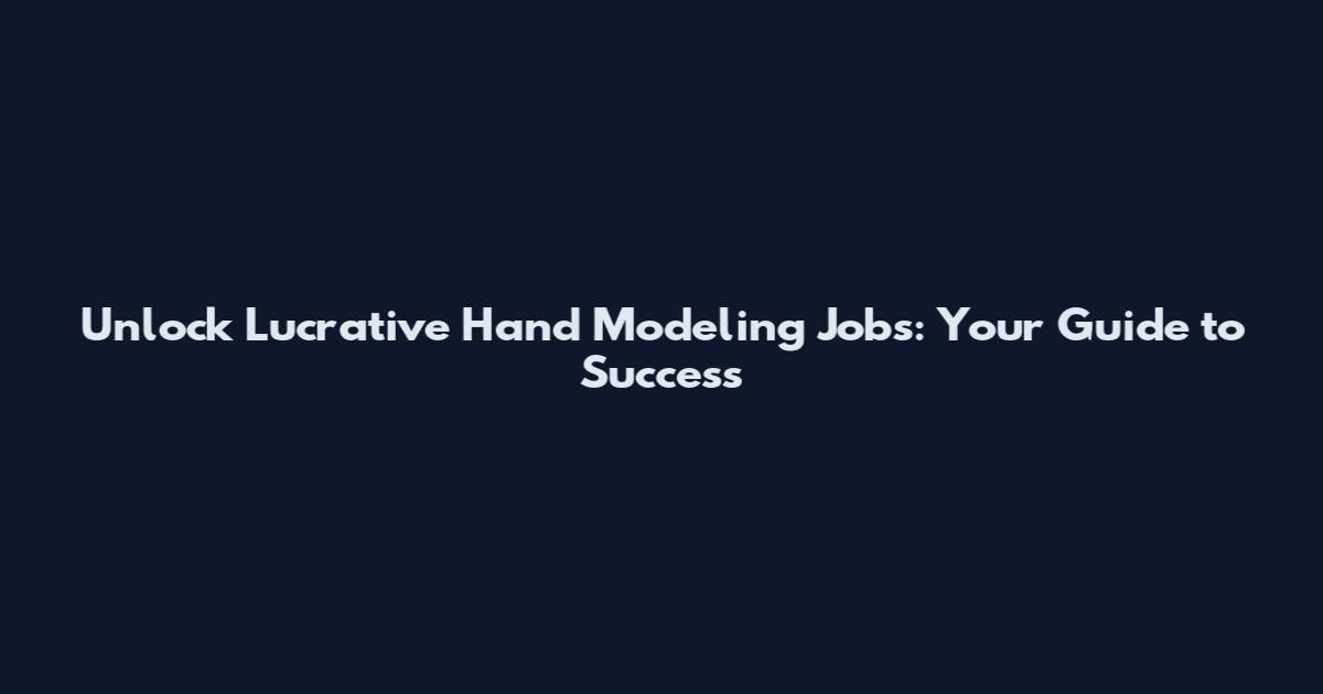 Unlock Lucrative Hand Modeling Jobs: Your Guide to Success