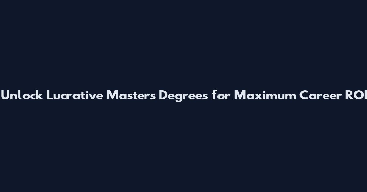 Unlock Lucrative Masters Degrees for Maximum Career ROI