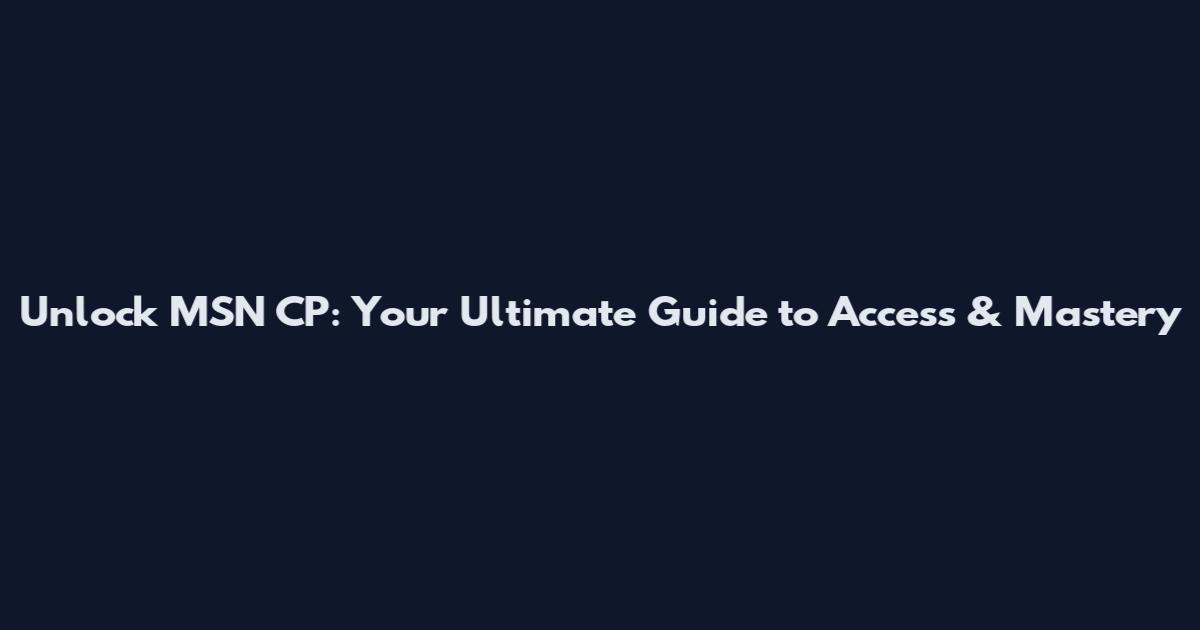 Unlock MSN CP: Your Ultimate Guide to Access & Mastery