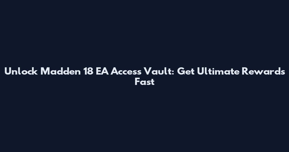 Unlock Madden 18 EA Access Vault: Get Ultimate Rewards Fast