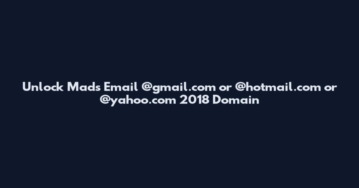 Unlock Mads Email @gmail.com or @hotmail.com or @yahoo.com 2018 Domain