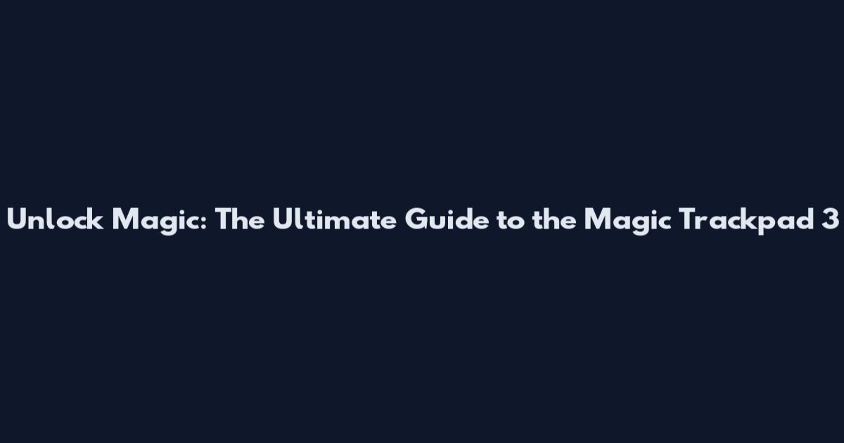 Unlock Magic: The Ultimate Guide to the Magic Trackpad 3
