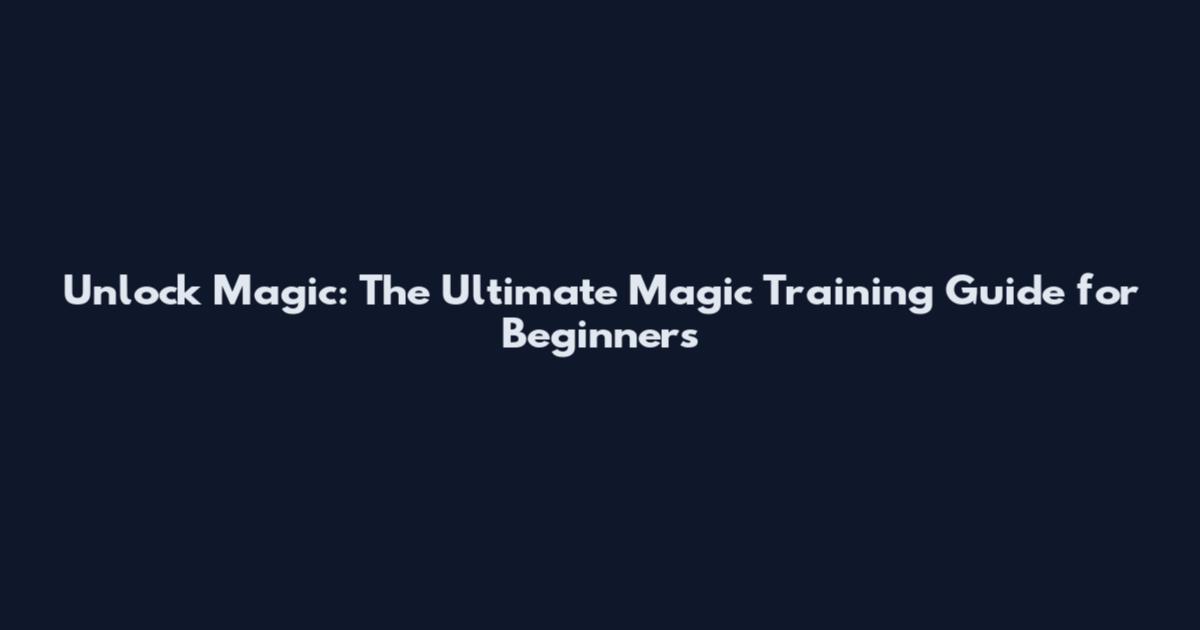 Unlock Magic: The Ultimate Magic Training Guide for Beginners