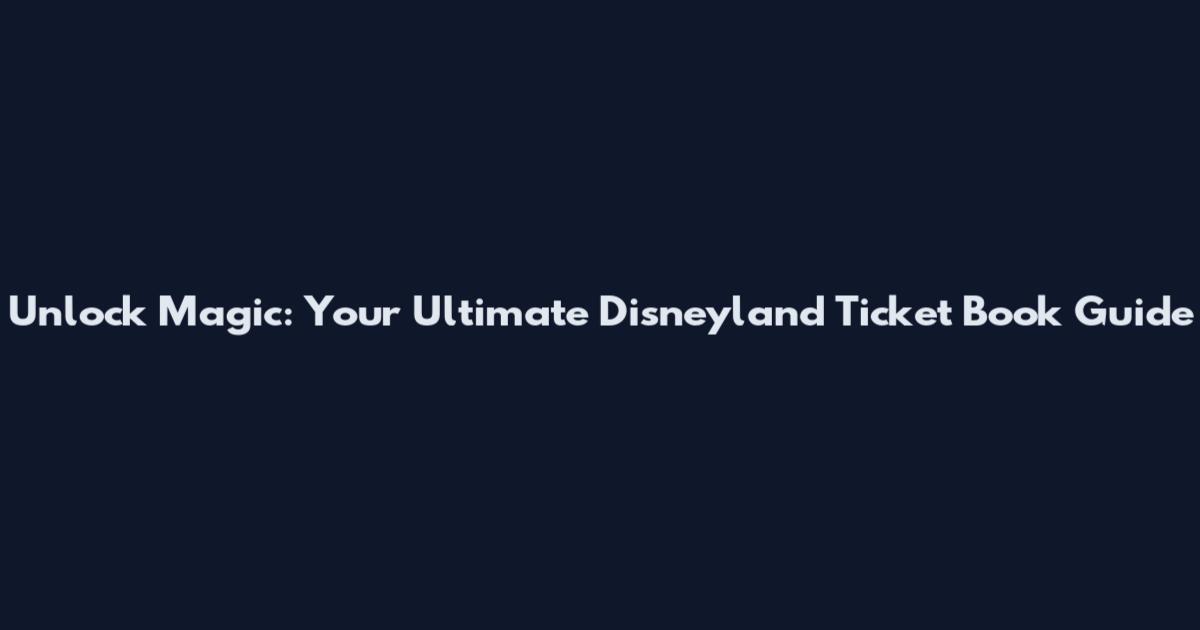 Unlock Magic: Your Ultimate Disneyland Ticket Book Guide