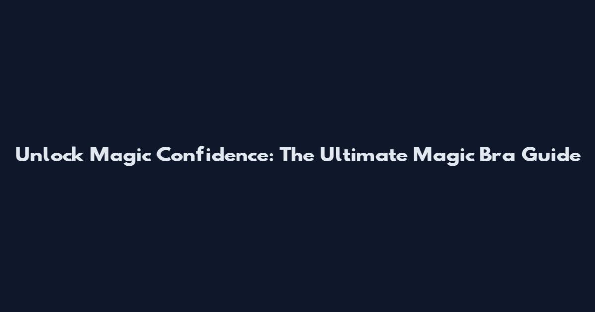 Unlock Magic Confidence: The Ultimate Magic Bra Guide