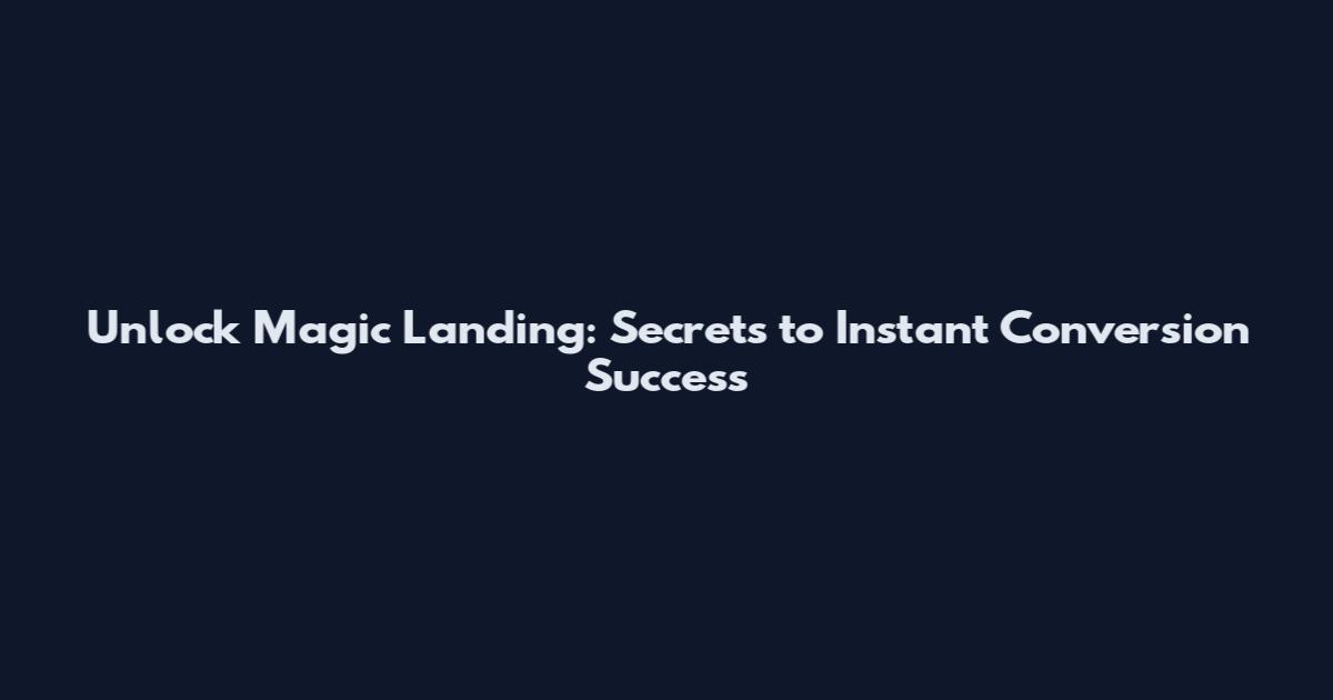 Unlock Magic Landing: Secrets to Instant Conversion Success