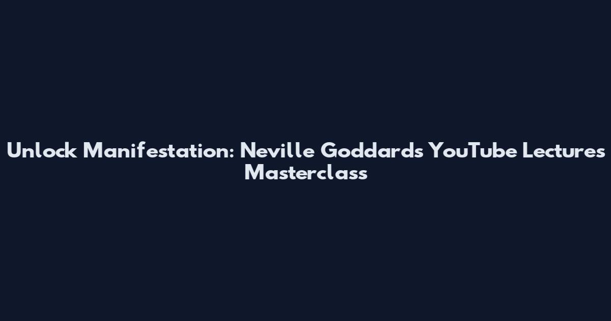 Unlock Manifestation: Neville Goddard's YouTube Lectures Masterclass