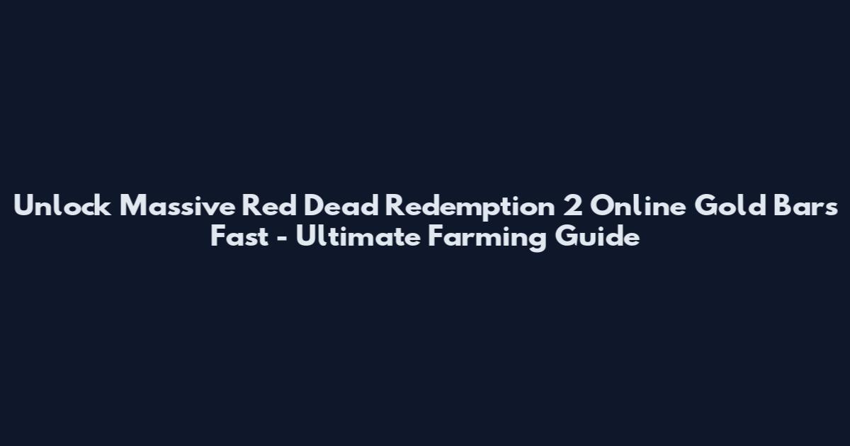 Unlock Massive Red Dead Redemption 2 Online Gold Bars Fast - Ultimate Farming Guide
