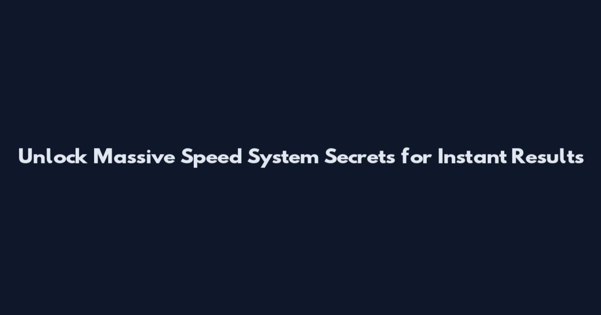Unlock Massive Speed System Secrets for Instant Results
