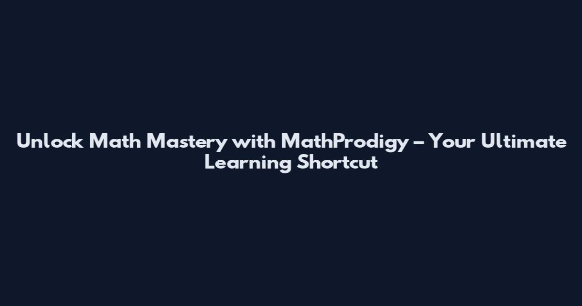Unlock Math Mastery with MathProdigy – Your Ultimate Learning Shortcut