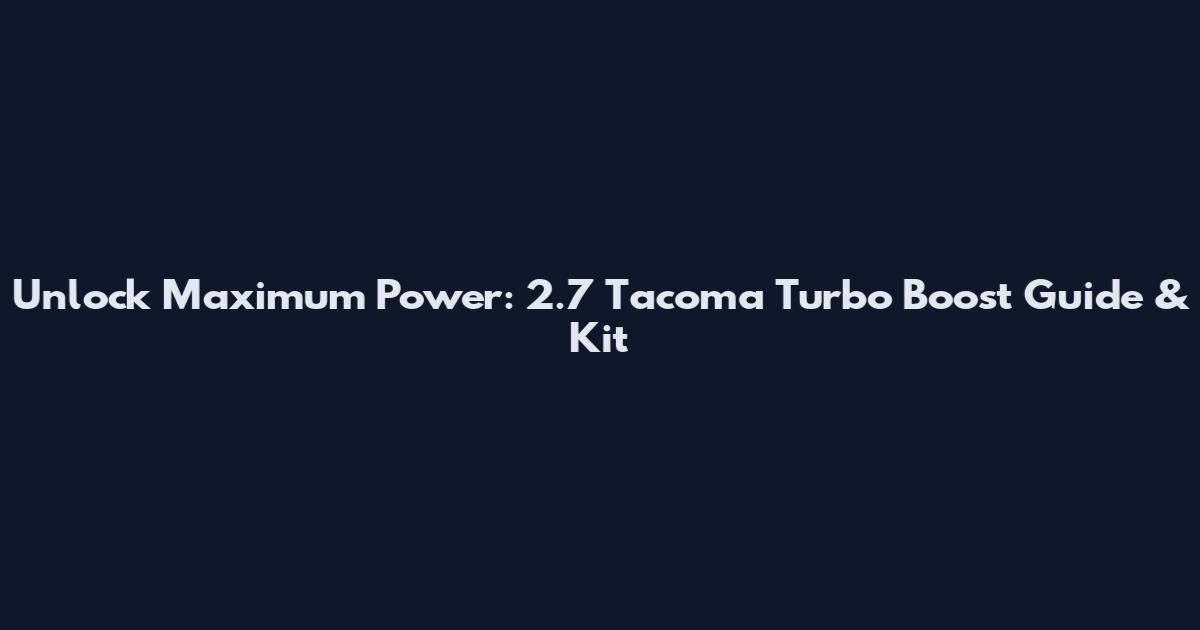 Unlock Maximum Power: 2.7 Tacoma Turbo Boost Guide & Kit