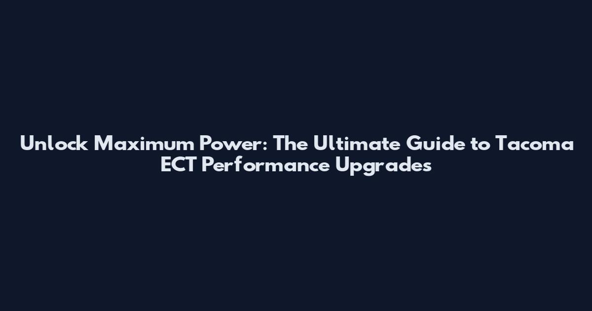 Unlock Maximum Power: The Ultimate Guide to Tacoma ECT Performance Upgrades