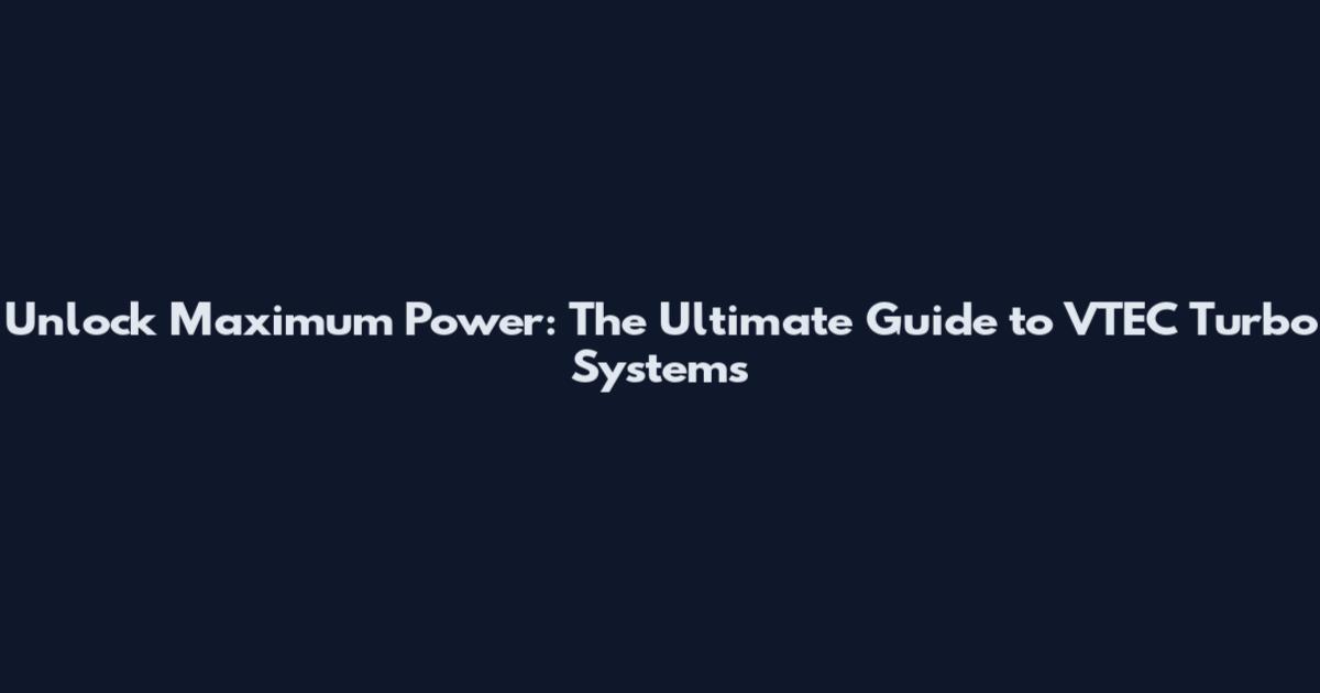 Unlock Maximum Power: The Ultimate Guide to VTEC Turbo Systems