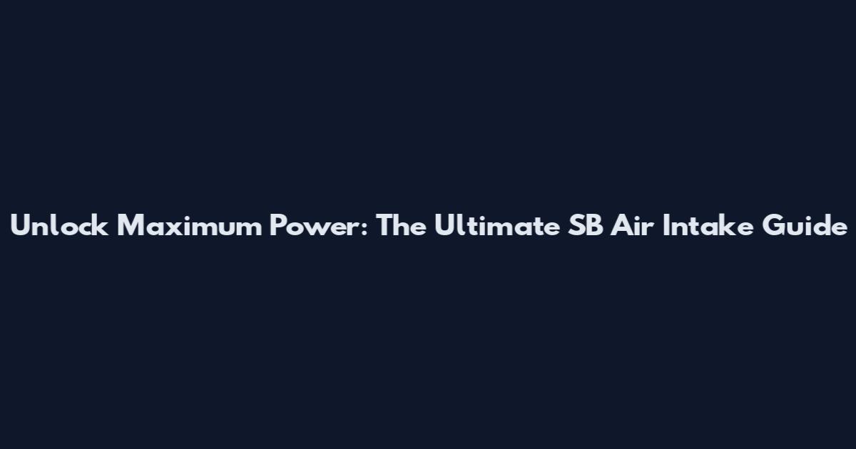 Unlock Maximum Power: The Ultimate SB Air Intake Guide