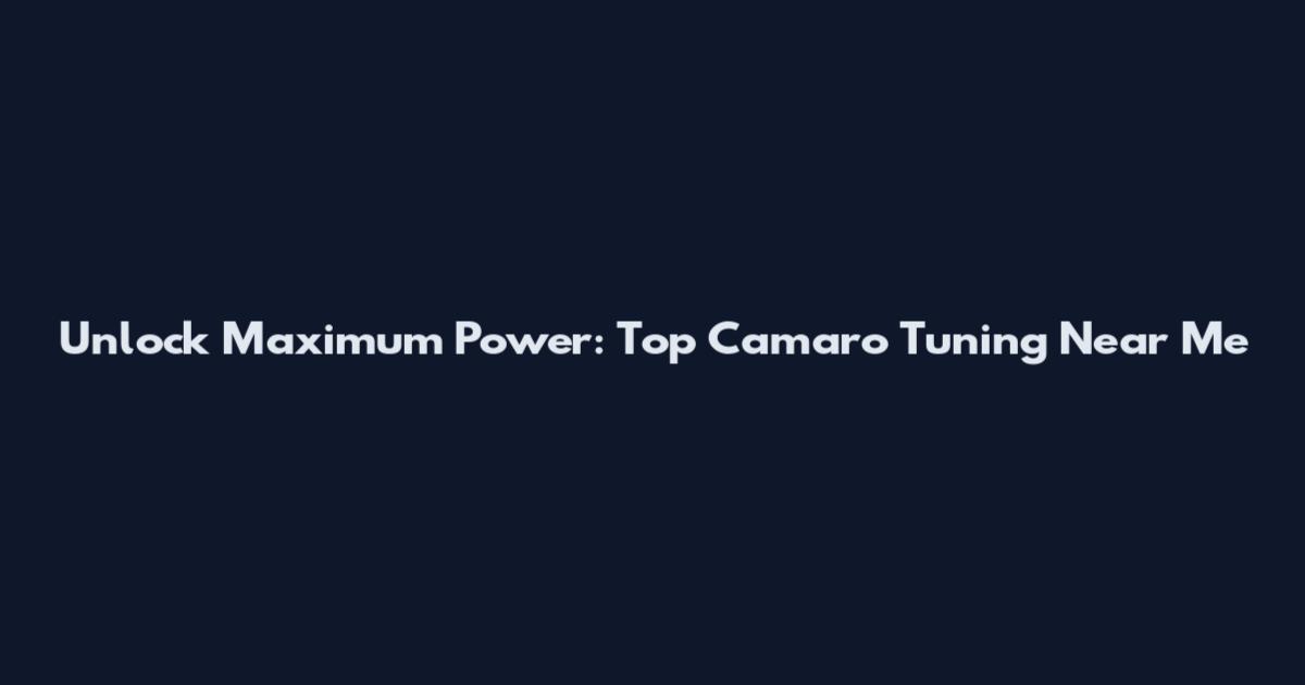 Unlock Maximum Power: Top Camaro Tuning Near Me