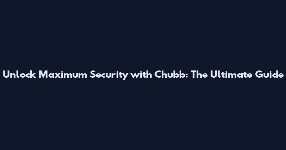 Unlock Maximum Security with Chubb: The Ultimate Guide