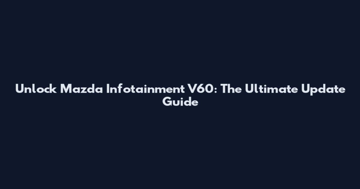 Unlock Mazda Infotainment V60: The Ultimate Update Guide