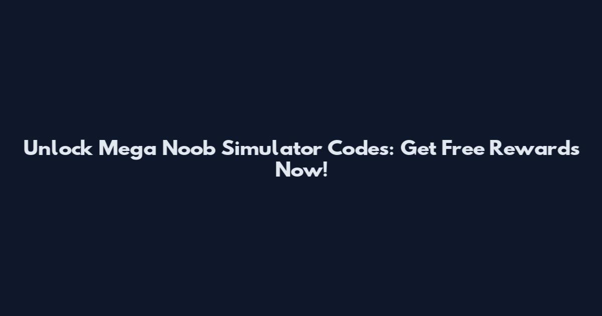 Unlock Mega Noob Simulator Codes: Get Free Rewards Now!