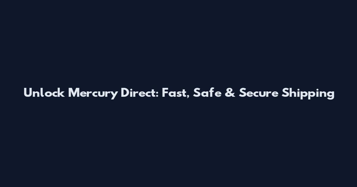 Unlock Mercury Direct: Fast, Safe & Secure Shipping