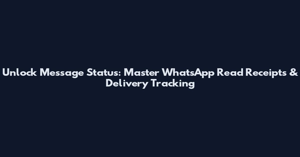 Unlock Message Status: Master WhatsApp Read Receipts & Delivery Tracking