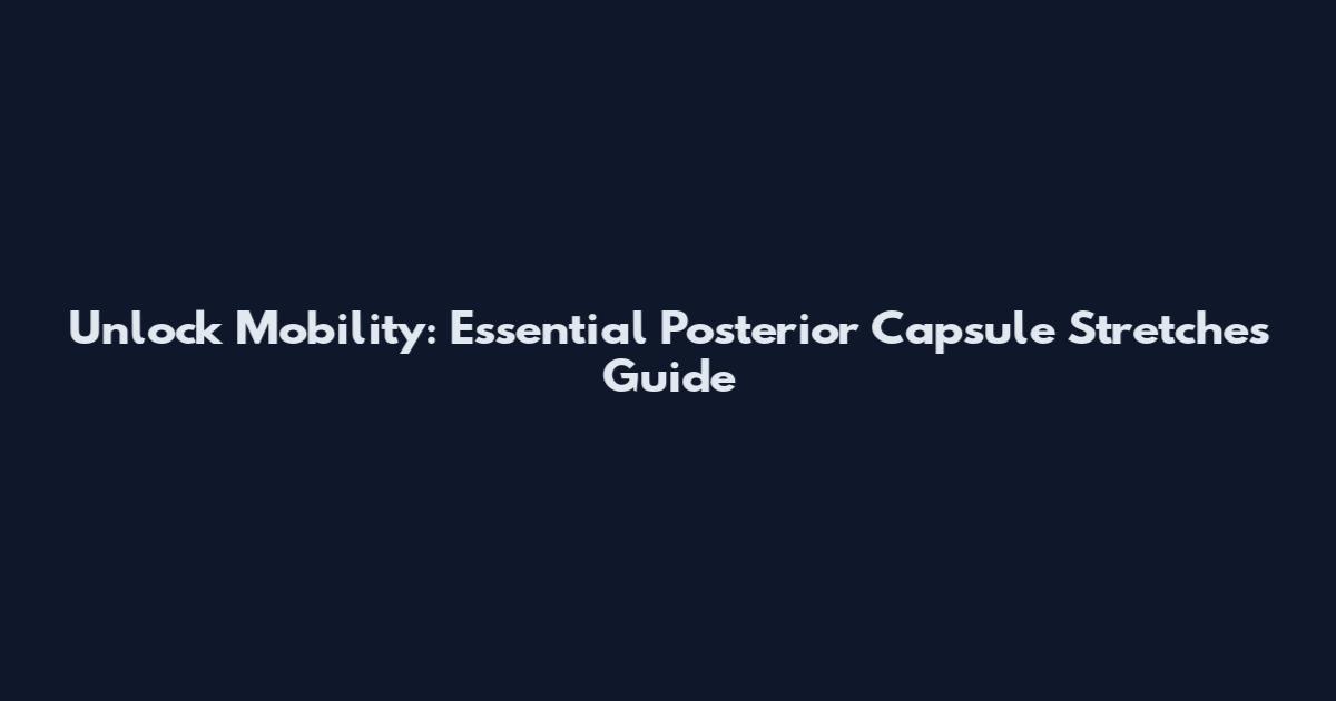 Unlock Mobility: Essential Posterior Capsule Stretches Guide
