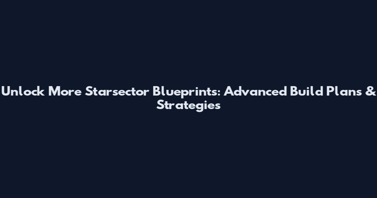 Unlock More Starsector Blueprints: Advanced Build Plans & Strategies