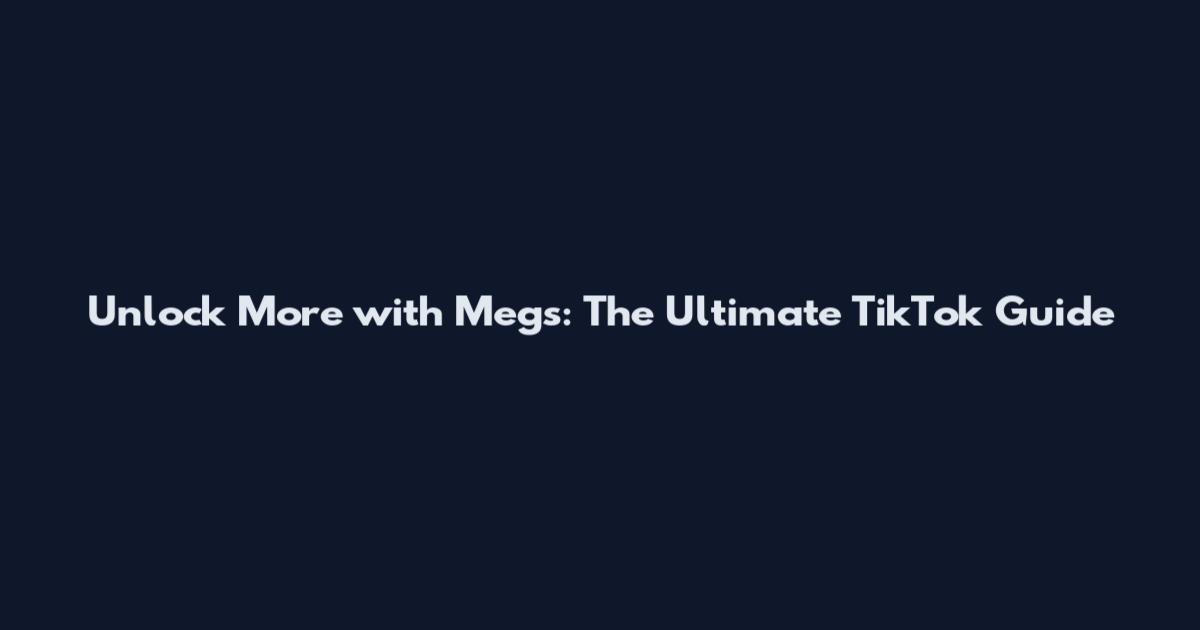 Unlock More with Megs: The Ultimate TikTok Guide