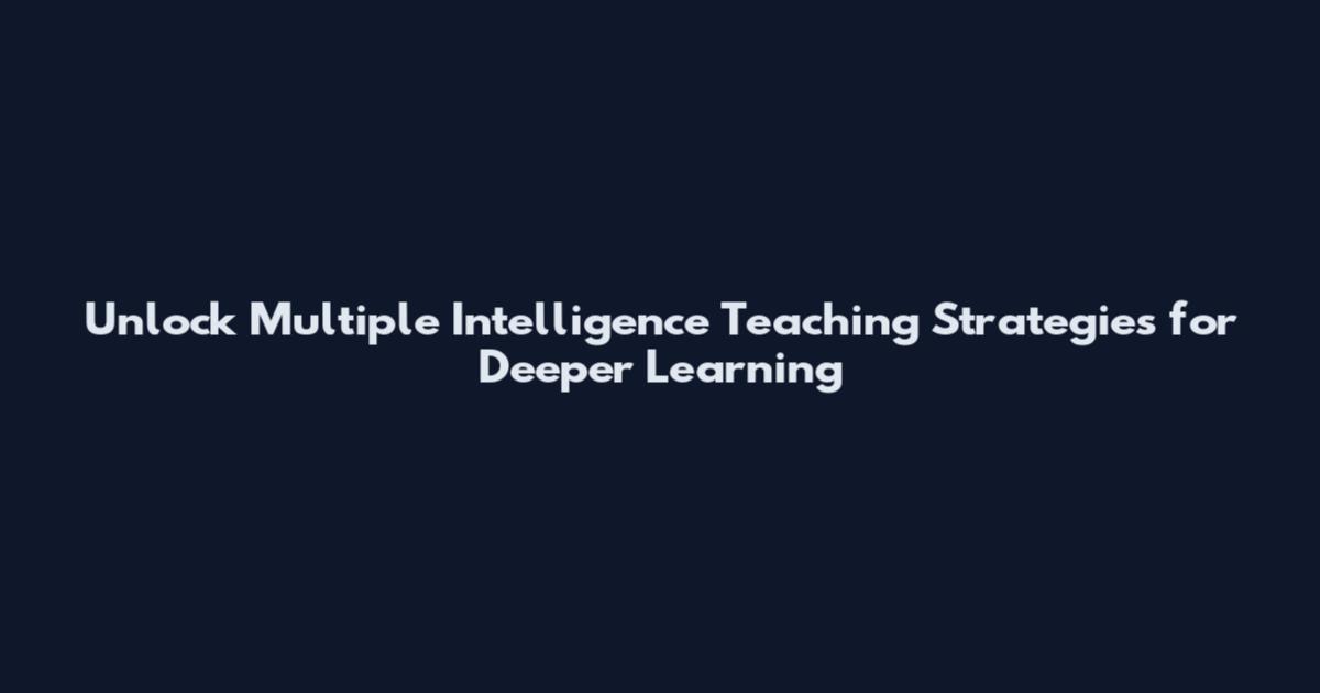 Unlock Multiple Intelligence Teaching Strategies for Deeper Learning
