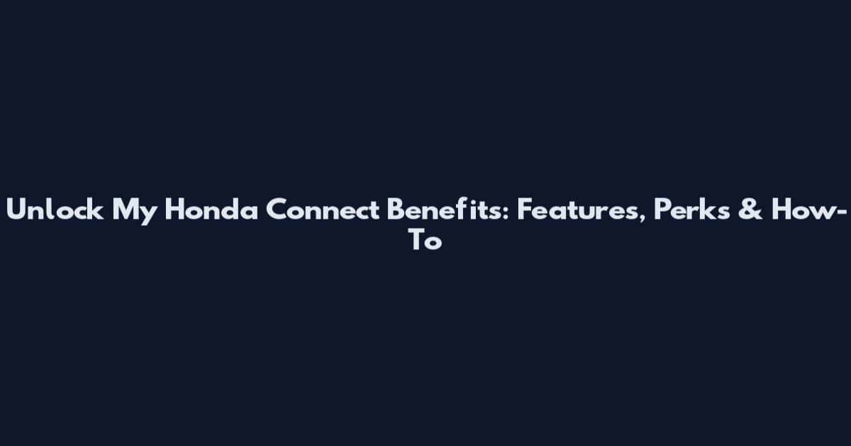 Unlock My Honda Connect Benefits: Features, Perks & How-To
