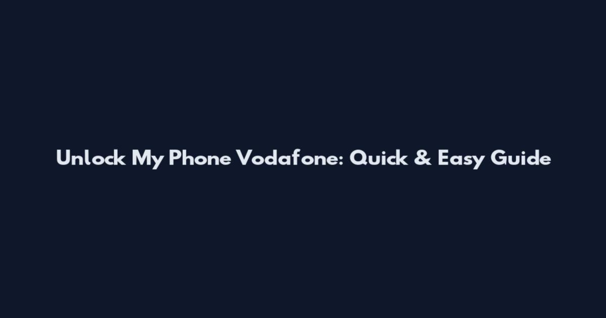 Unlock My Phone Vodafone: Quick & Easy Guide