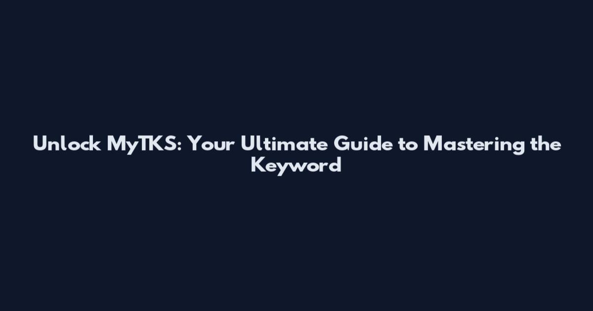 Unlock MyTKS: Your Ultimate Guide to Mastering the Keyword