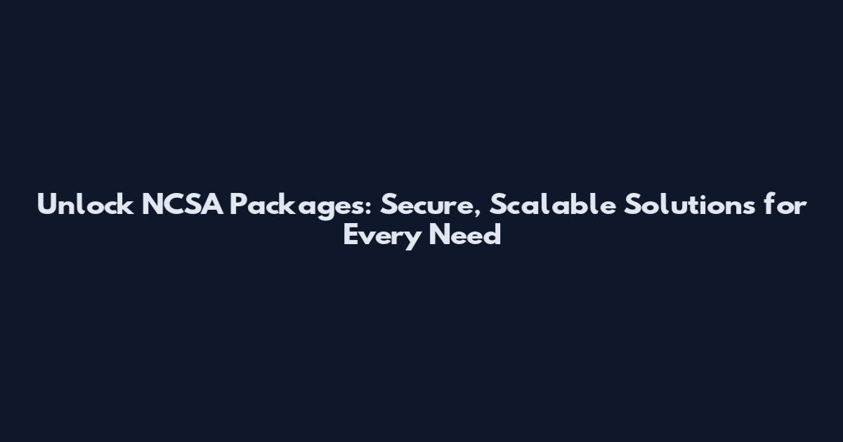Unlock NCSA Packages: Secure, Scalable Solutions for Every Need