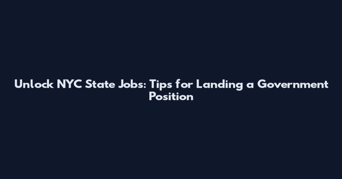Unlock NYC State Jobs: Tips for Landing a Government Position