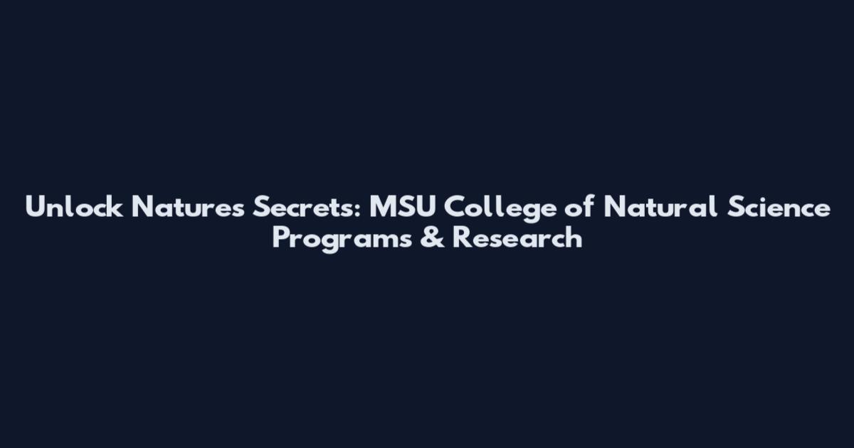Unlock Nature's Secrets: MSU College of Natural Science Programs & Research