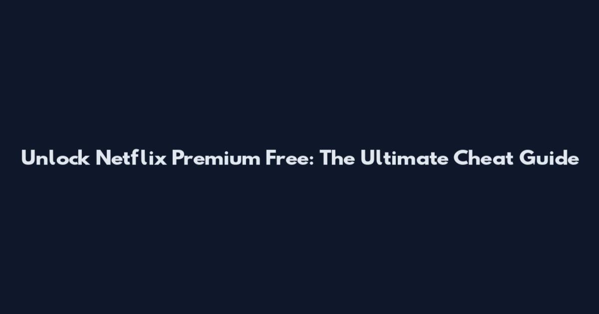 Unlock Netflix Premium Free: The Ultimate Cheat Guide